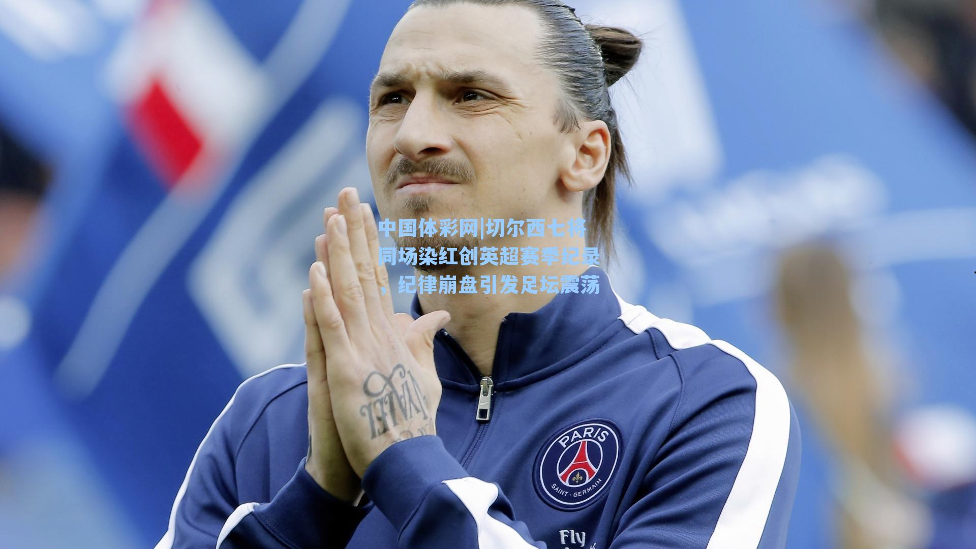 切尔西七将同场染红创英超赛季纪录,纪律崩盘引发足坛震荡