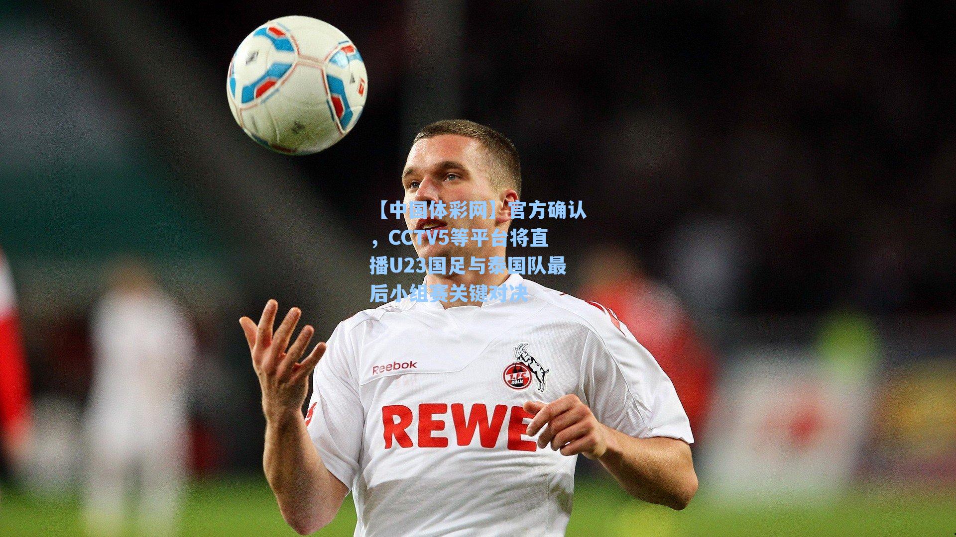 官方确认，CCTV5等平台将直播U23国足与泰国队最后小组赛关键对决