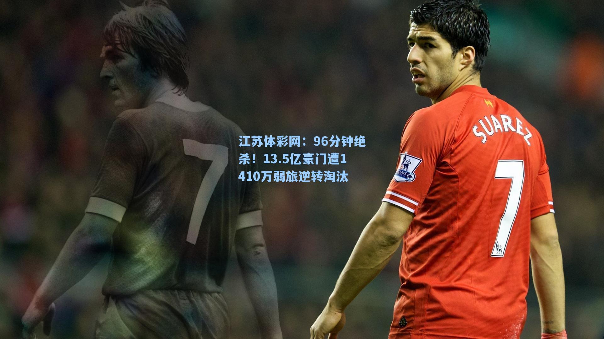 96分钟绝杀!13.5亿豪门遭1410万弱旅逆转淘汰