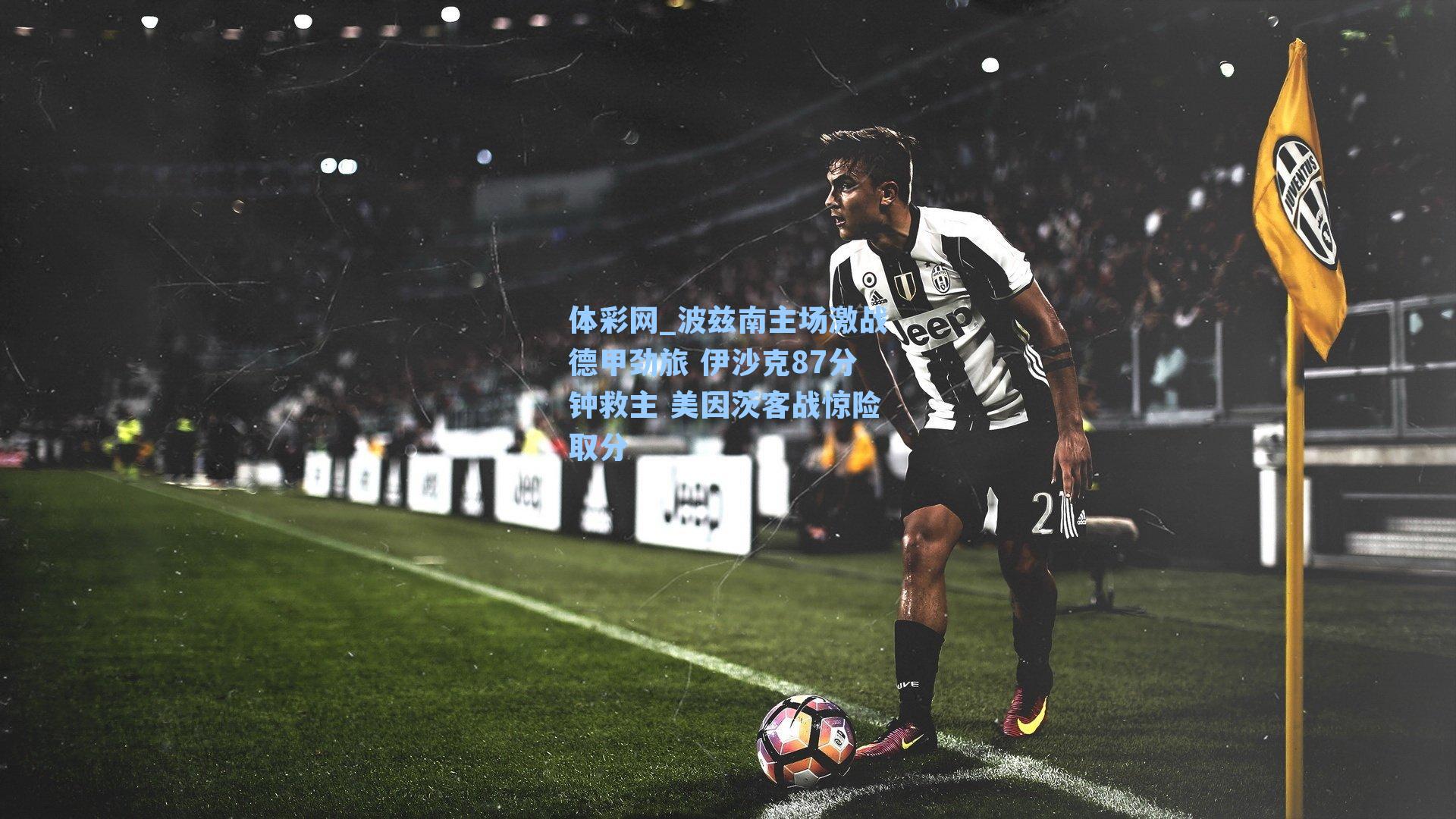 波兹南主场激战德甲劲旅 伊沙克87分钟救主 美因茨客战惊险取分