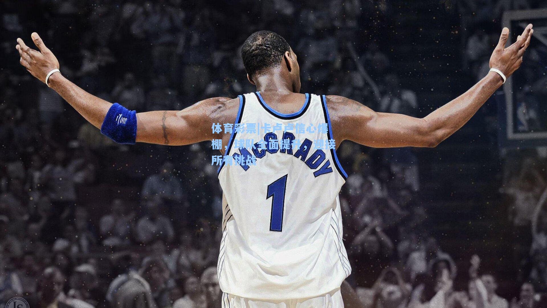 卡卢卢信心爆棚,球队全面提升,迎接所有挑战