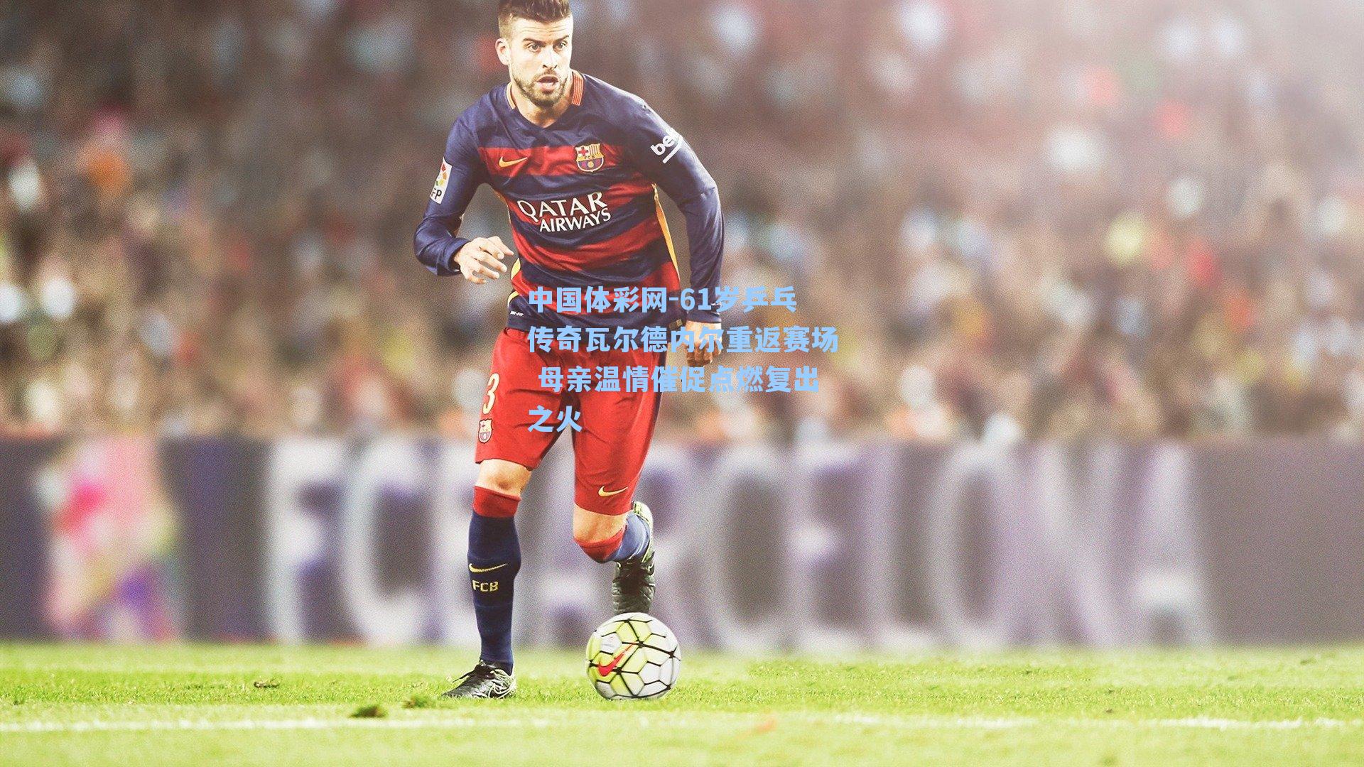 61岁乒乓传奇瓦尔德内尔重返赛场 母亲温情催促点燃复出之火