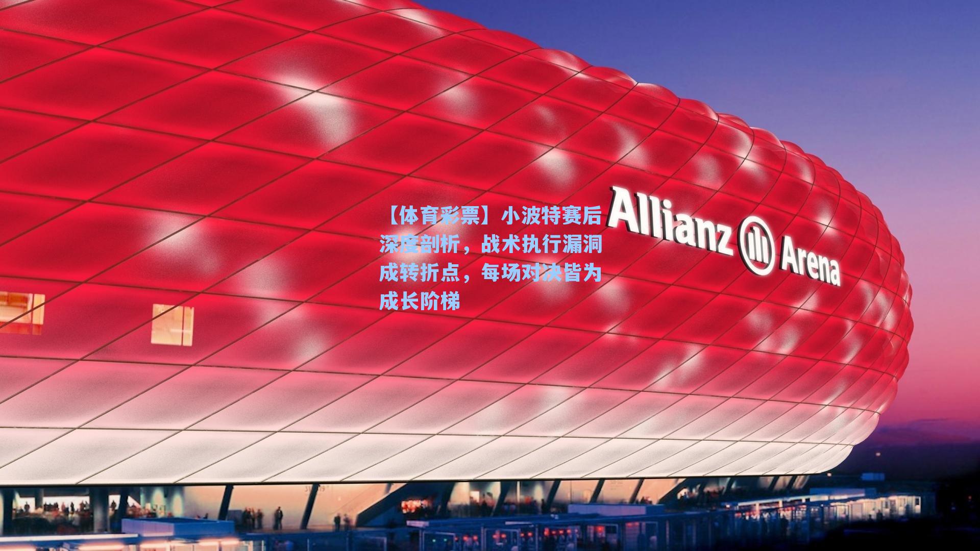 小波特赛后深度剖析,战术执行漏洞成转折点,每场对决皆为成长阶梯