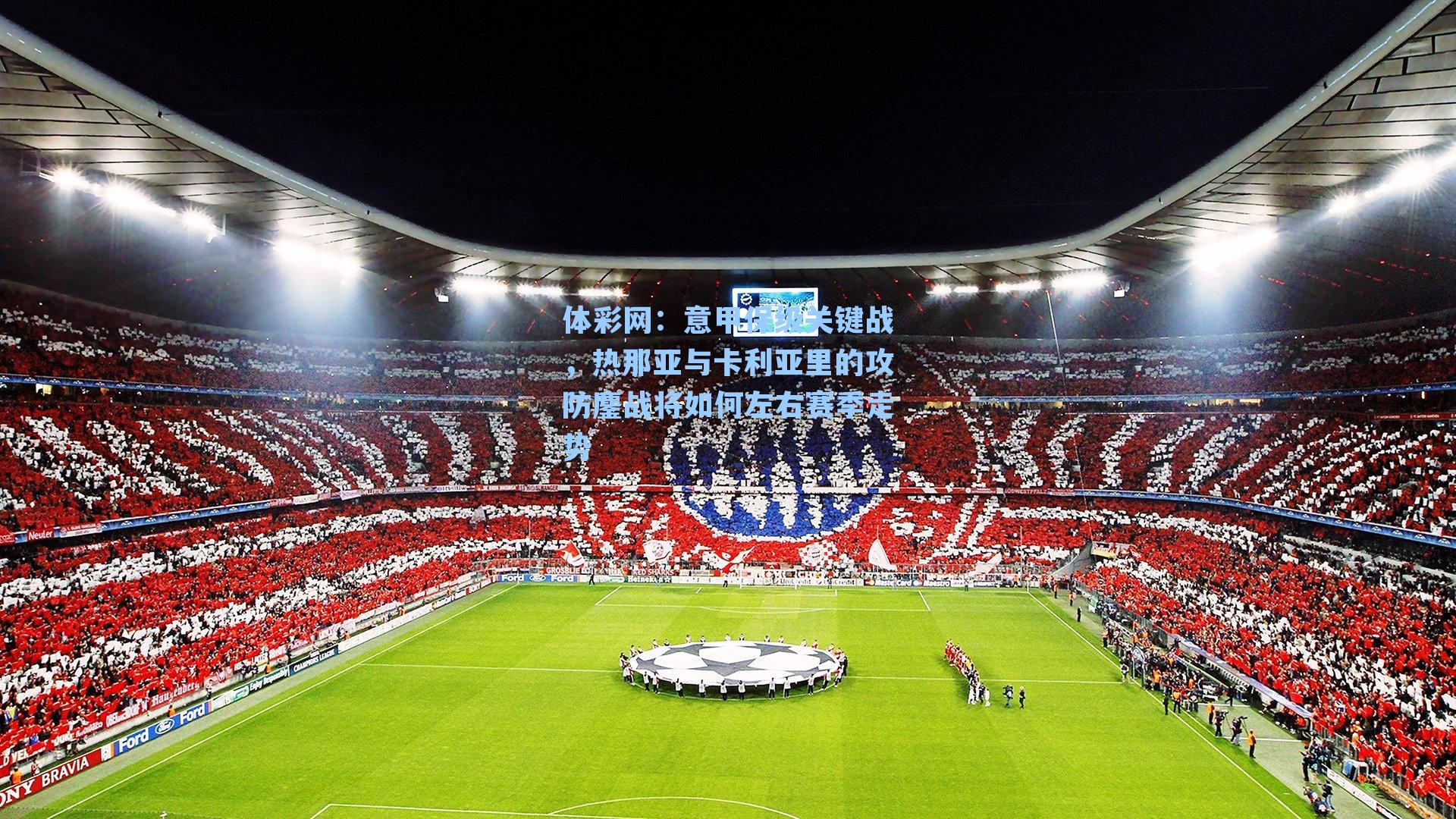 意甲保级关键战,热那亚与卡利亚里的攻防鏖战将如何左右赛季走势