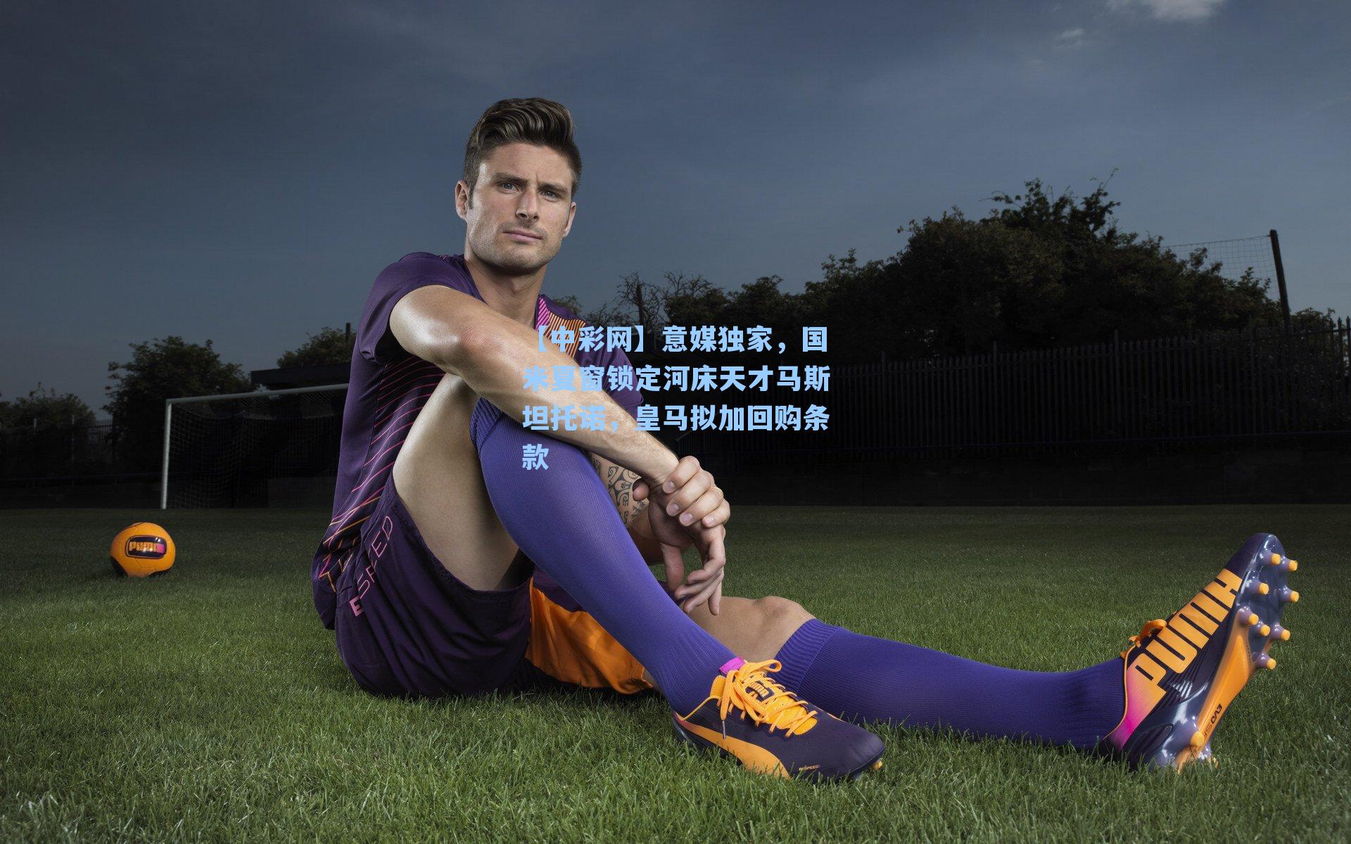 意媒独家，国米夏窗锁定河床天才马斯坦托诺，皇马拟加回购条款