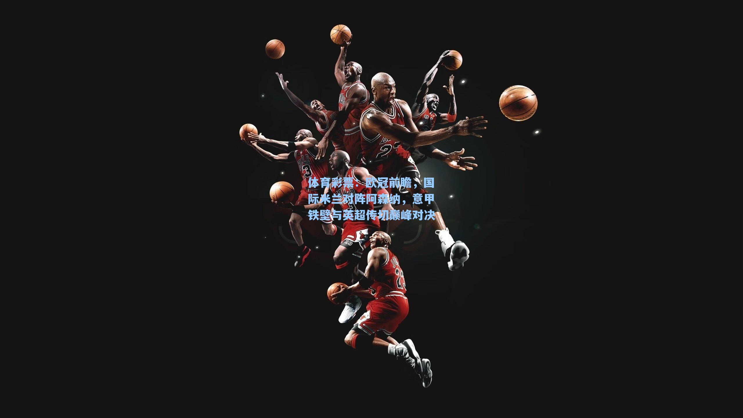 欧冠前瞻，国际米兰对阵阿森纳，意甲铁壁与英超传切巅峰对决