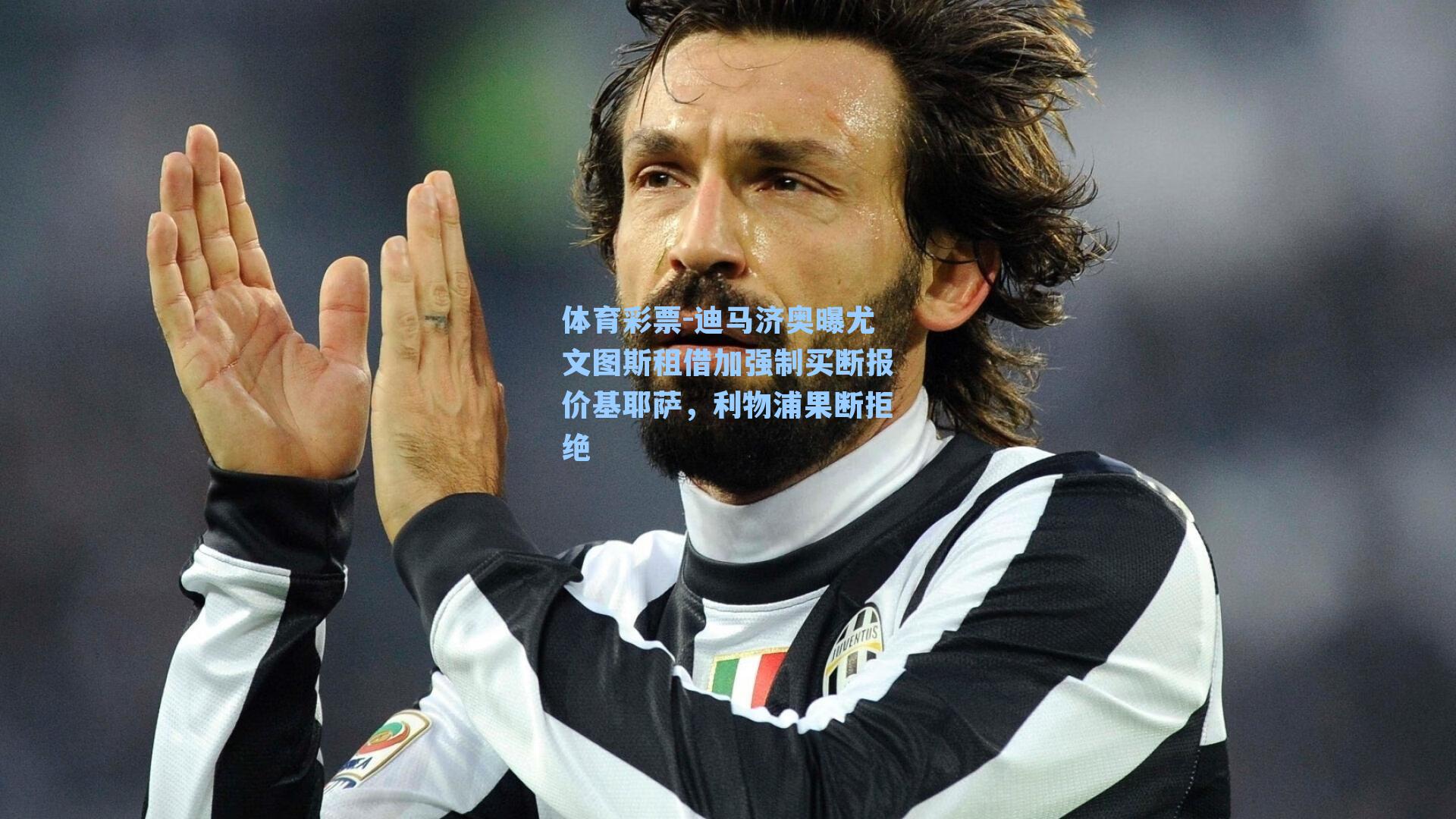 迪马济奥曝尤文图斯租借加强制买断报价基耶萨，利物浦果断拒绝